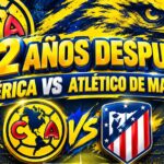 ¡12 AÑOS DESPUÉS, AMÉRICA Y ATLÉTICO DE MADRID SE REENCUENTRAN!